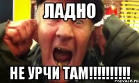 ладно не урчи там!!!