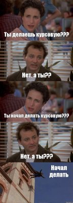 Ты делаешь курсовую??? Нет, а ты?? Ты начал делать курсовую??? Нет, а ты??? Начал делать