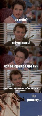 че тебе? я Супермен! че? обкурился что ли? Да ты че не веришь что ли? не веришь? ща докажу... Ща докажу...