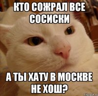 кто сожрал все сосиски а ты хату в москве не хош?