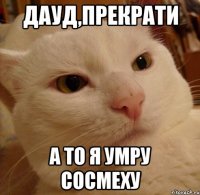 дауд,прекрати а то я умру сосмеху