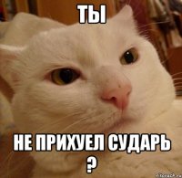 ты не прихуел сударь ?