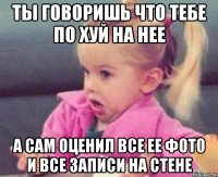 ты говоришь что тебе по хуй на нее а сам оценил все ее фото и все записи на стене