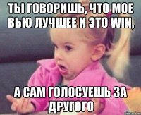 ты говоришь, что мое вью лучшее и это win, а сам голосуешь за другого