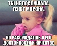 ты не послушала текст мирона, но рассуждаешь о его достойности и качестве