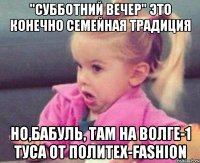 "субботний вечер" это конечно семейная традиция но,бабуль, там на волге-1 туса от политех-fashion