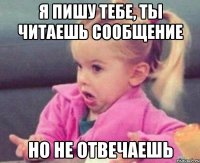 я пишу тебе, ты читаешь сообщение но не отвечаешь