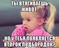 ты втягиваешь живот, но у тебя появляется второй подбородок?