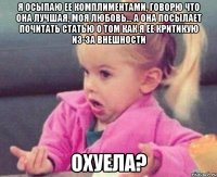 я осыпаю ее комплиментами, говорю что она лучшая, моя любовь... а она посылает почитать статью о том как я ее критикую из-за внешности охуела?