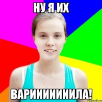 ну я их варииииииила!