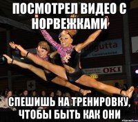 посмотрел видео с норвежками спешишь на тренировку, чтобы быть как они