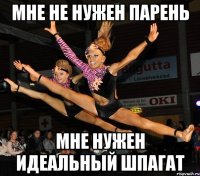 мне не нужен парень мне нужен идеальный шпагат