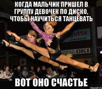 когда мальчик пришел в группу девочек по диско, чтобы научиться танцевать вот оно счастье