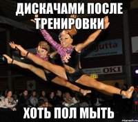 дискачами после тренировки хоть пол мыть