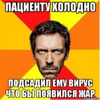 пациенту холодно подсадил ему вирус что бы появился жар