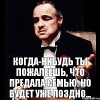 Когда-нибудь ты пожалеешь, что предала семью. Но будет уже поздно...