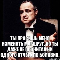 Ты просишь меня изменить маршрут, но ты даже не прочитал ни одного отчёта по Боливии.