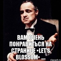 Вам очень понравиться на странице •Let's Blossom• ....