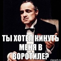 Ты хотел кинуть меня в Воротиле?