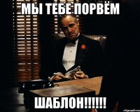 мы тебе порвём шаблон!!!