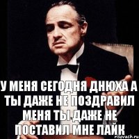 У меня сегодня днюха а ты даже не поздравил меня ты даже не поставил мне лайк