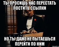 ты просишь нас перестать постить ссылки но ты даже не пытаешься перейти по ним