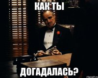 как ты догадалась?