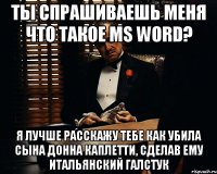 ты спрашиваешь меня что такое ms word? я лучше расскажу тебе как убила сына донна каплетти, сделав ему итальянский галстук