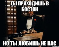 ты приходишь в бостон но ты любишь не нас