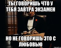 ты говоришь что у тебя завтра экзамен но не говоришь это с любовью