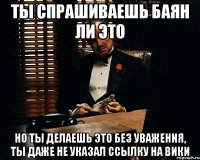 ты спрашиваешь баян ли это но ты делаешь это без уважения, ты даже не указал ссылку на вики