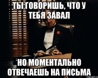 ты говоришь, что у тебя завал но моментально отвечаешь на письма