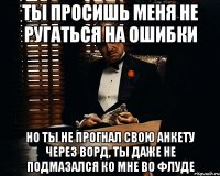 ты просишь меня не ругаться на ошибки но ты не прогнал свою анкету через ворд, ты даже не подмазался ко мне во флуде