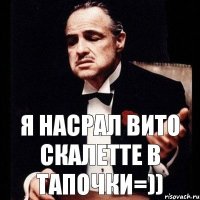 я насрал вито скалетте в тапочки=))