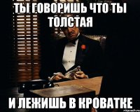 ты говоришь что ты толстая и лежишь в кроватке