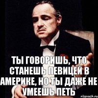 ТЫ ГОВОРИШЬ, ЧТО СТАНЕШЬ ПЕВИЦЕЙ В АМЕРИКЕ, НО ТЫ ДАЖЕ НЕ УМЕЕШЬ ПЕТЬ