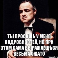 Ты просишь у меня подробностей, но при этом сама выражаешься весьма сжато