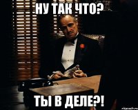 ну так что? ты в деле?!