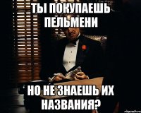 ты покупаешь пельмени но не знаешь их названия?