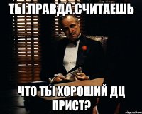 ты правда считаешь что ты хороший дц прист?