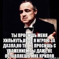 Ты просишь меня хильнуть,ведь я играю за Дазла,но ты не просишь с уважением,ты даже не оставляешь мне крипов