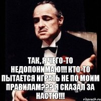 так, я чего-то недопонимаю!!! кто-то пытается играть не по моим правилам??? я сказал за Настю!!!