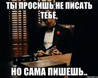 ты просишь не писать тебе, но сама пишешь..