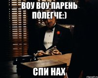 воу воу парень полегче:) спи нах