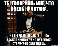 ты говоришь мне, что очень начитана, но ты даже не знаешь, что раскольников убил не только старуху-процентщицу.