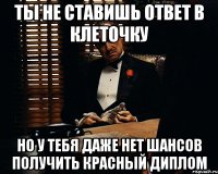 ты не ставишь ответ в клеточку но у тебя даже нет шансов получить красный диплом