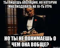 ты пишешь апеляцию, но которую мне пиздовать на 10-ть утра но ты не понимаешь о чем она вобще?