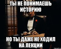 ты не понимаешь историю но ты даже не ходил на лекции