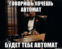 говоришь хочешь автомат будет тебе автомат