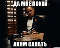 да мне похуй аким сасать